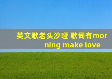 英文歌老头沙哑 歌词有morning make love